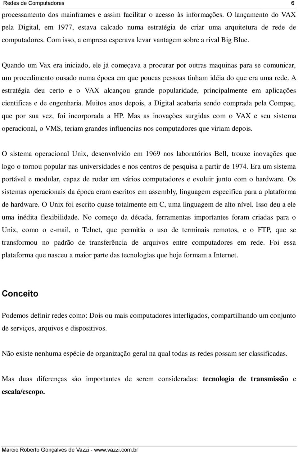 Quando um Vax era iniciado, ele já começava a procurar por outras maquinas para se comunicar, um procedimento ousado numa época em que poucas pessoas tinham idéia do que era uma rede.