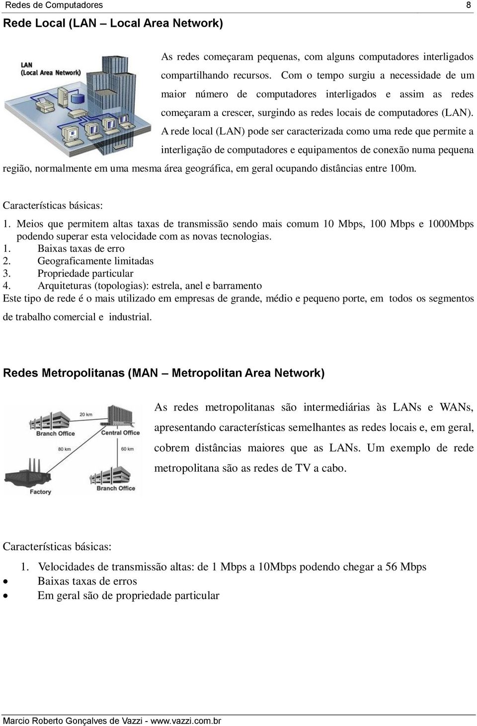 A rede local (LAN) pode ser caracterizada como uma rede que permite a interligação de computadores e equipamentos de conexão numa pequena região, normalmente em uma mesma área geográfica, em geral