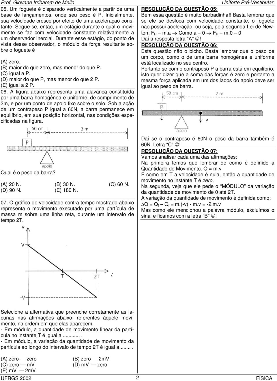 Durante esse estágio, do ponto de vista desse observador, o módulo da força resultante sobre o foguete é (A) zero. (B) maior do que zero, mas menor do que P. (C) igual a P.