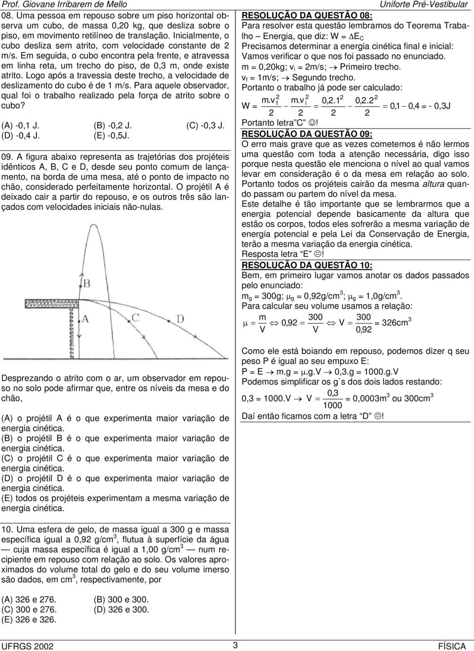 Logo após a travessia deste trecho, a velocidade de deslizamento do cubo é de 1 m/s. Para aquele observador, qual foi o trabalho realizado pela força de atrito sobre o cubo? (A) -0,1 J. (B) -0, J.