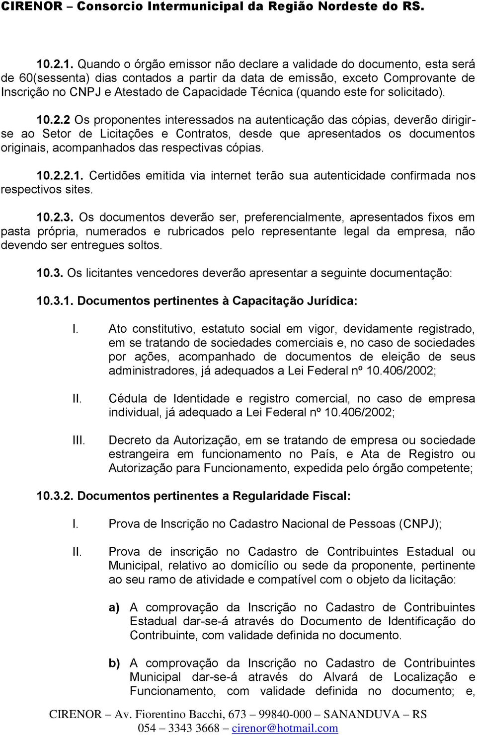 2 Os proponentes interessados na autenticação das cópias, deverão dirigirse ao Setor de Licitações e Contratos, desde que apresentados os documentos originais, acompanhados das respectivas cópias. 10.