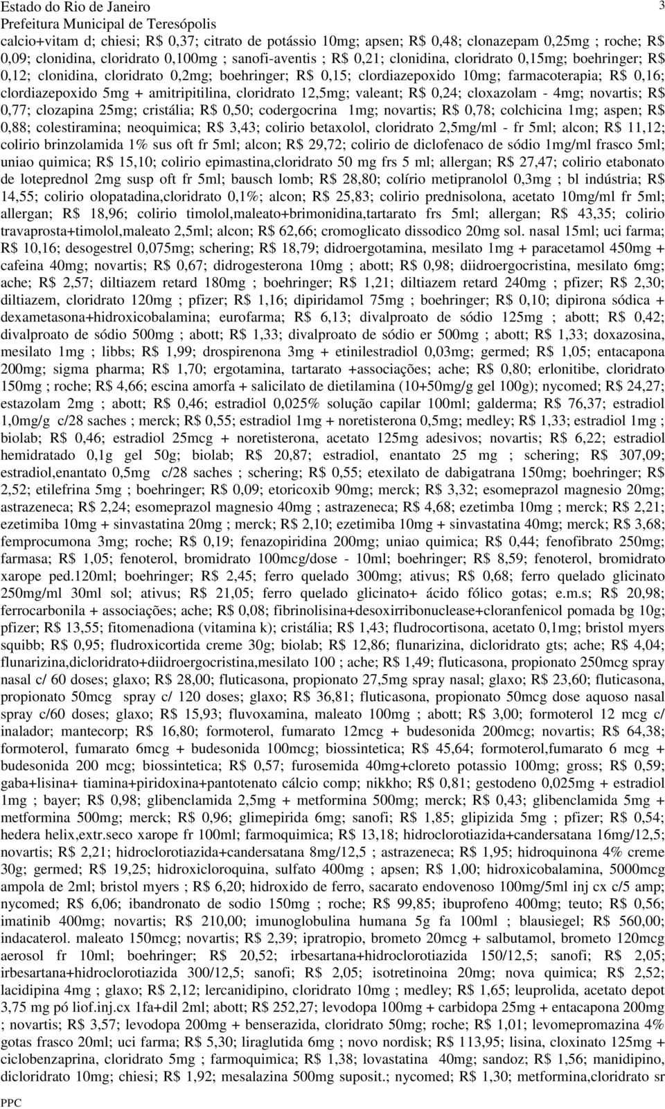 0,24; cloxazolam - 4mg; novartis; R$ 0,77; clozapina 25mg; cristália; R$ 0,50; codergocrina 1mg; novartis; R$ 0,78; colchicina 1mg; aspen; R$ 0,88; colestiramina; neoquimica; R$ 3,43; colirio