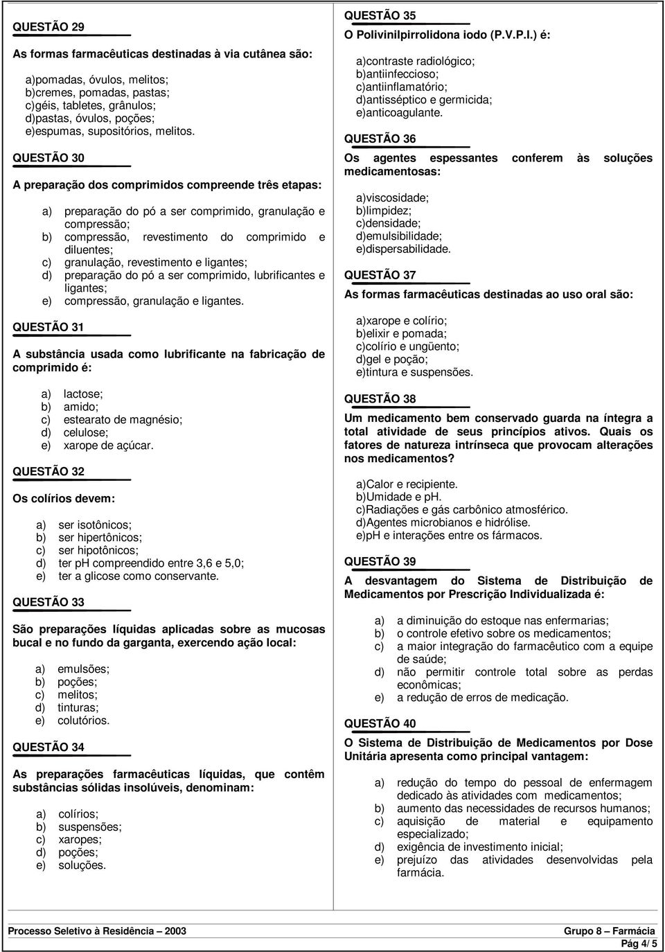 QUESTÃO 30 A preparação dos comprimidos compreende três etapas: a) preparação do pó a ser comprimido, granulação e compressão; b) compressão, revestimento do comprimido e diluentes; c) granulação,