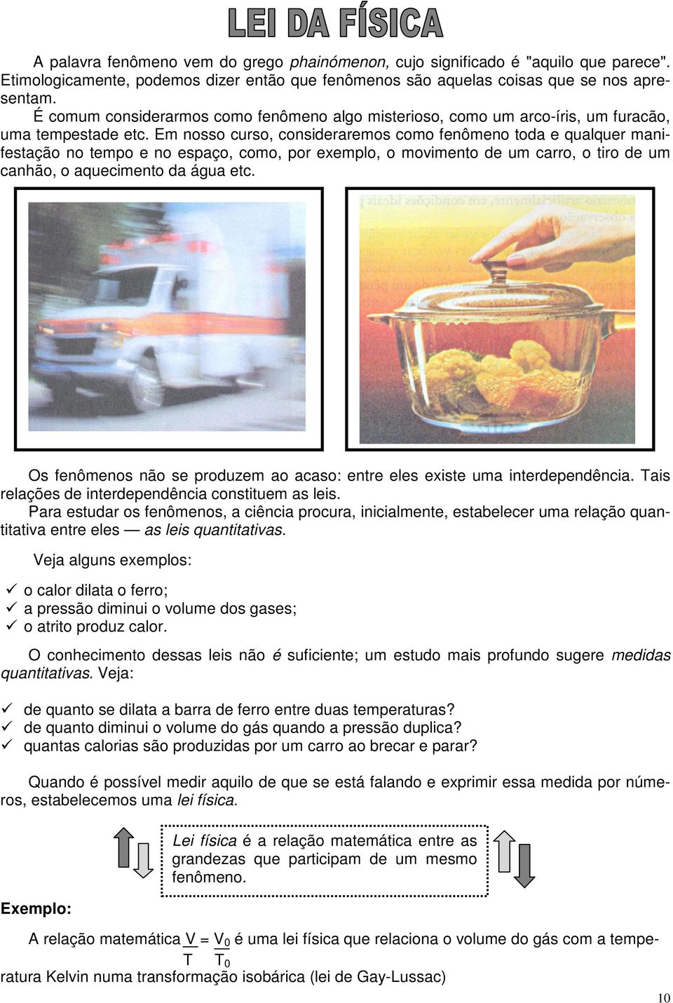 Em nosso curso, consideraremos como fenômeno toda e qualquer manifestação no tempo e no espaço, como, por exemplo, o movimento de um carro, o tiro de um canhão, o aquecimento da água etc.