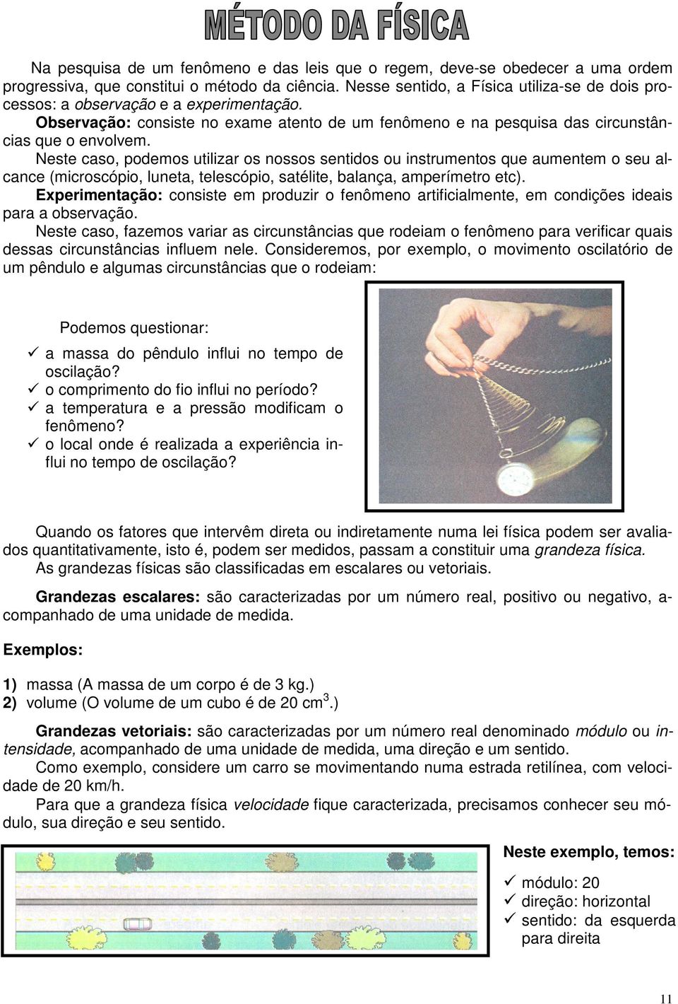 Neste caso, podemos utilizar os nossos sentidos ou instrumentos que aumentem o seu alcance (microscópio, luneta, telescópio, satélite, balança, amperímetro etc).