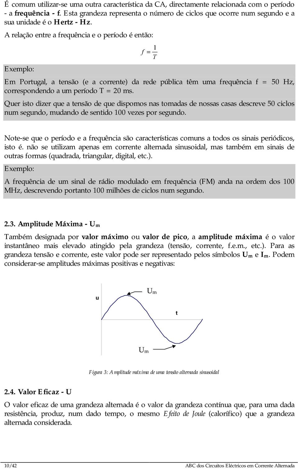 A relação entre a frequência e o período é então: Exemplo: f = 1 T Em Portugal, a tensão (e a corrente) da rede pública têm uma frequência f = 50 Hz, correspondendo a um período T = 20 ms.