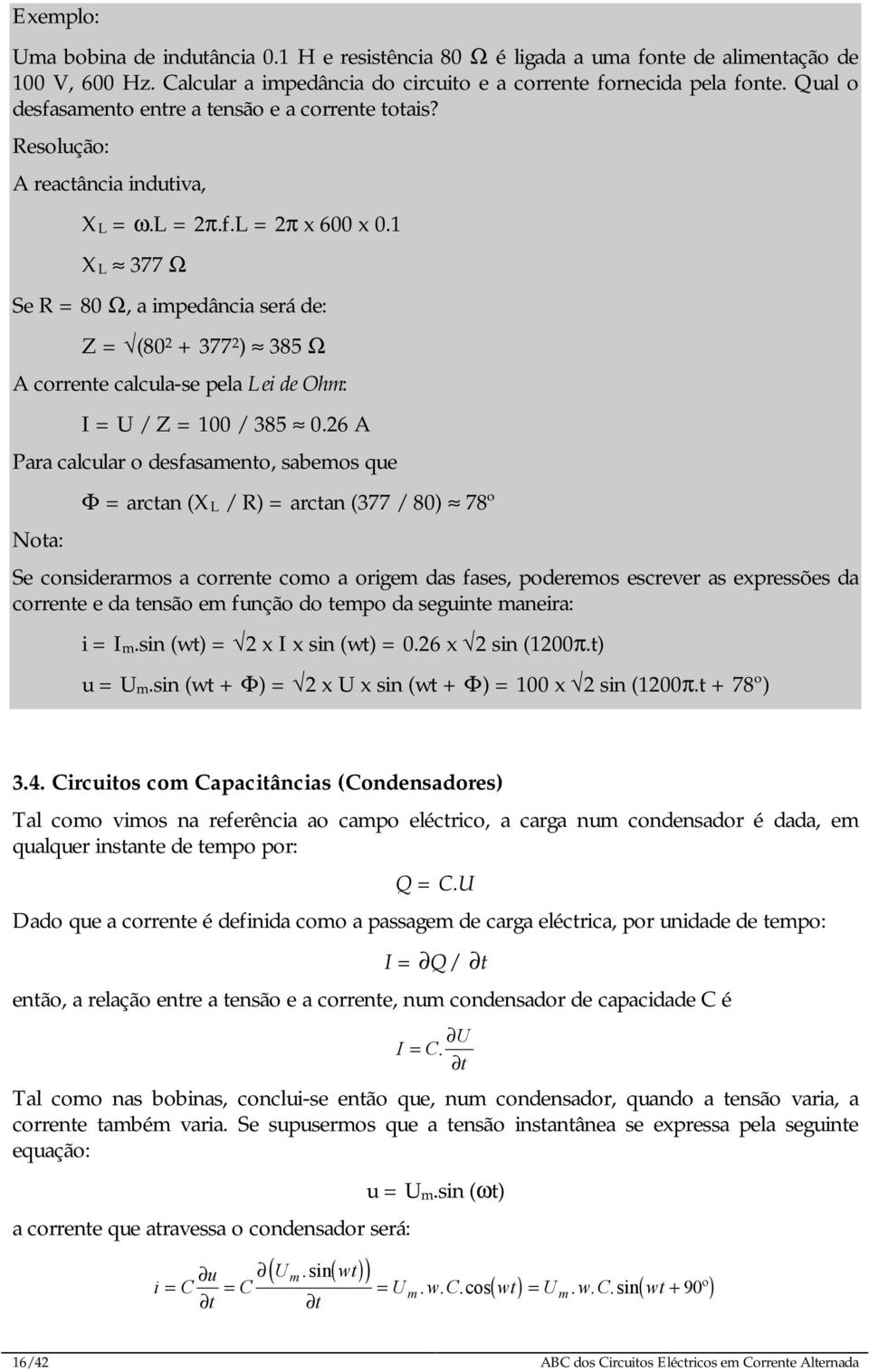 1 XL 377 Ω Se R = 80 Ω, a impedância será de: Z = (80 2 + 377 2 ) 385 Ω A corrente calcula-se pela Lei de Ohm: I = U / Z = 100 / 385 0.