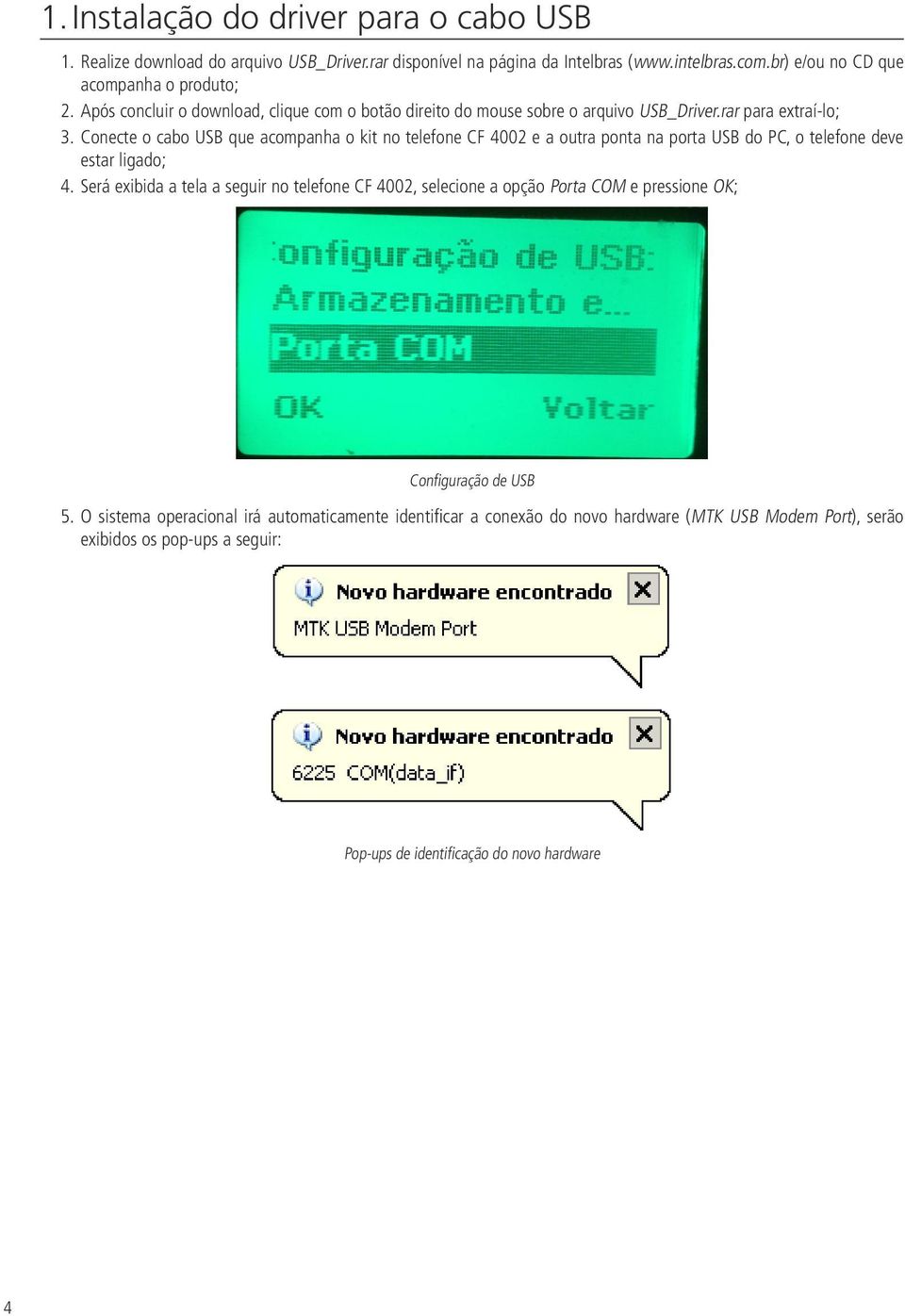 Conecte o cabo USB que acompanha o kit no telefone CF 4002 e a outra ponta na porta USB do PC, o telefone deve estar ligado; 4.