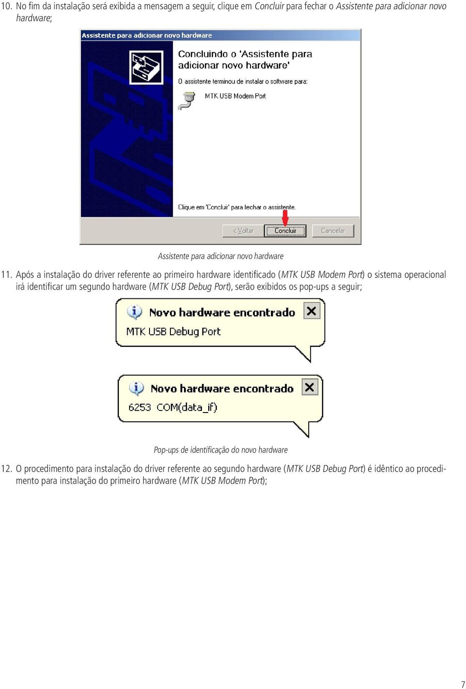 Após a instalação do driver referente ao primeiro hardware identificado (MTK USB Modem Port) o sistema operacional irá identificar um segundo hardware