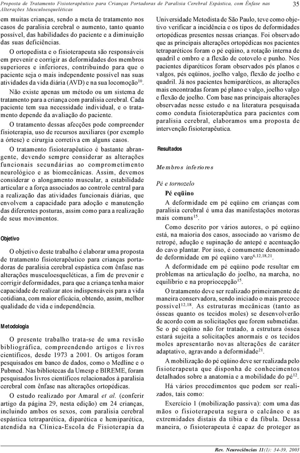 O ortopedista e o fisioterapeuta são responsáveis em prevenir e corrigir as deformidades dos membros superiores e inferiores, contribuindo para que o paciente seja o mais independente possível nas