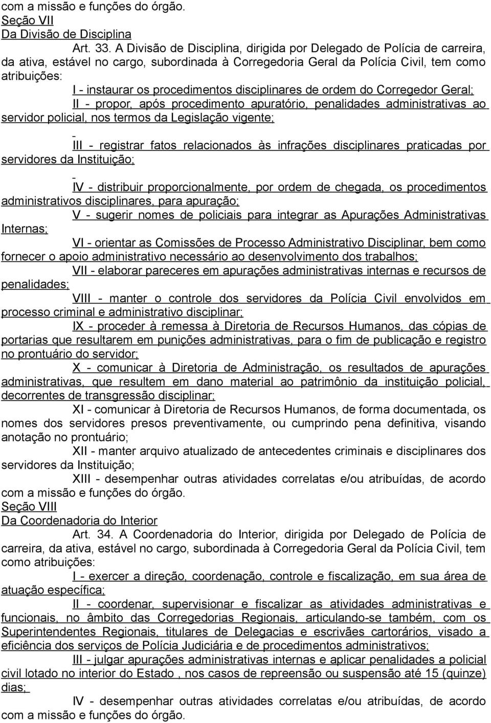 procedimentos disciplinares de ordem do Corregedor Geral; II - propor, após procedimento apuratório, penalidades administrativas ao servidor policial, nos termos da Legislação vigente; III -