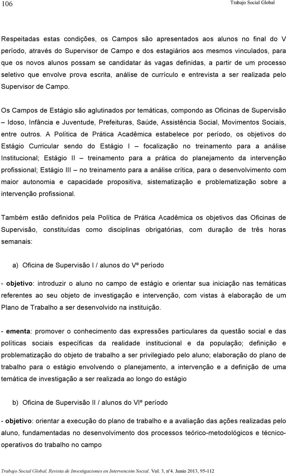 Os Campos de Estágio são aglutinados por temáticas, compondo as Oficinas de Supervisão Idoso, Infância e Juventude, Prefeituras, Saúde, Assistência Social, Movimentos Sociais, entre outros.