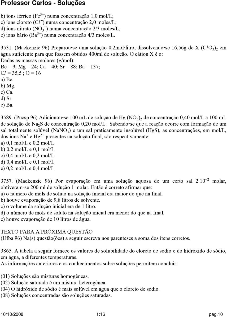 O cátion X é o: Dadas as massas molares (g/mol): Be = 9; Mg = 24; Ca = 40; Sr = 88; Ba = 137; CØ = 35,5 ; O = 16 a) Be. b) Mg. c) Ca. d) Sr. e) Ba. 3589.