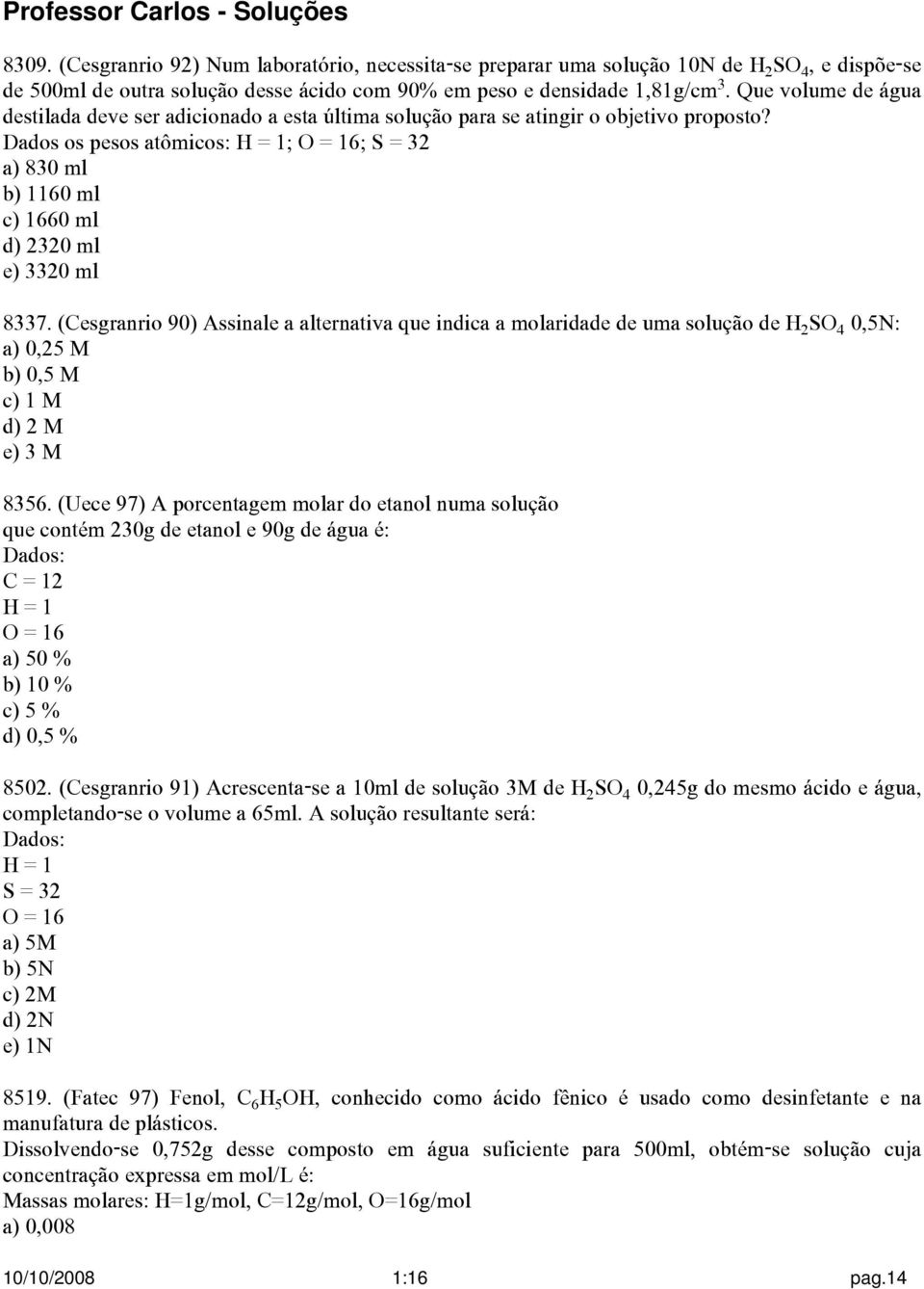 Dados os pesos atômicos: H = 1; O = 16; S = 32 a) 830 ml b) 1160 ml c) 1660 ml d) 2320 ml e) 3320 ml 8337.