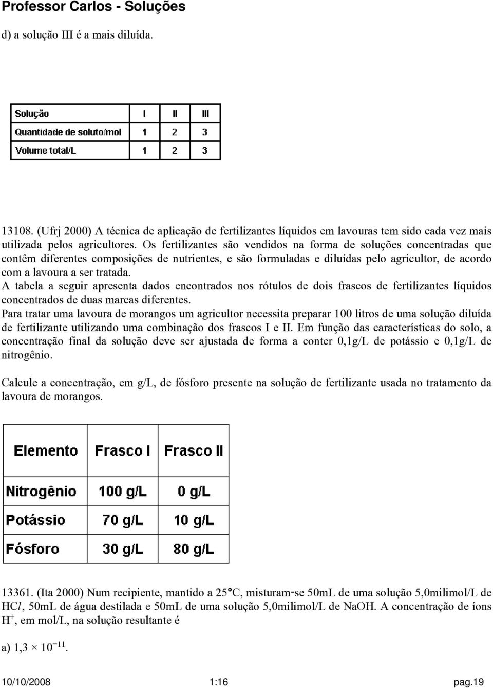 A tabela a seguir apresenta dados encontrados nos rótulos de dois frascos de fertilizantes líquidos concentrados de duas marcas diferentes.