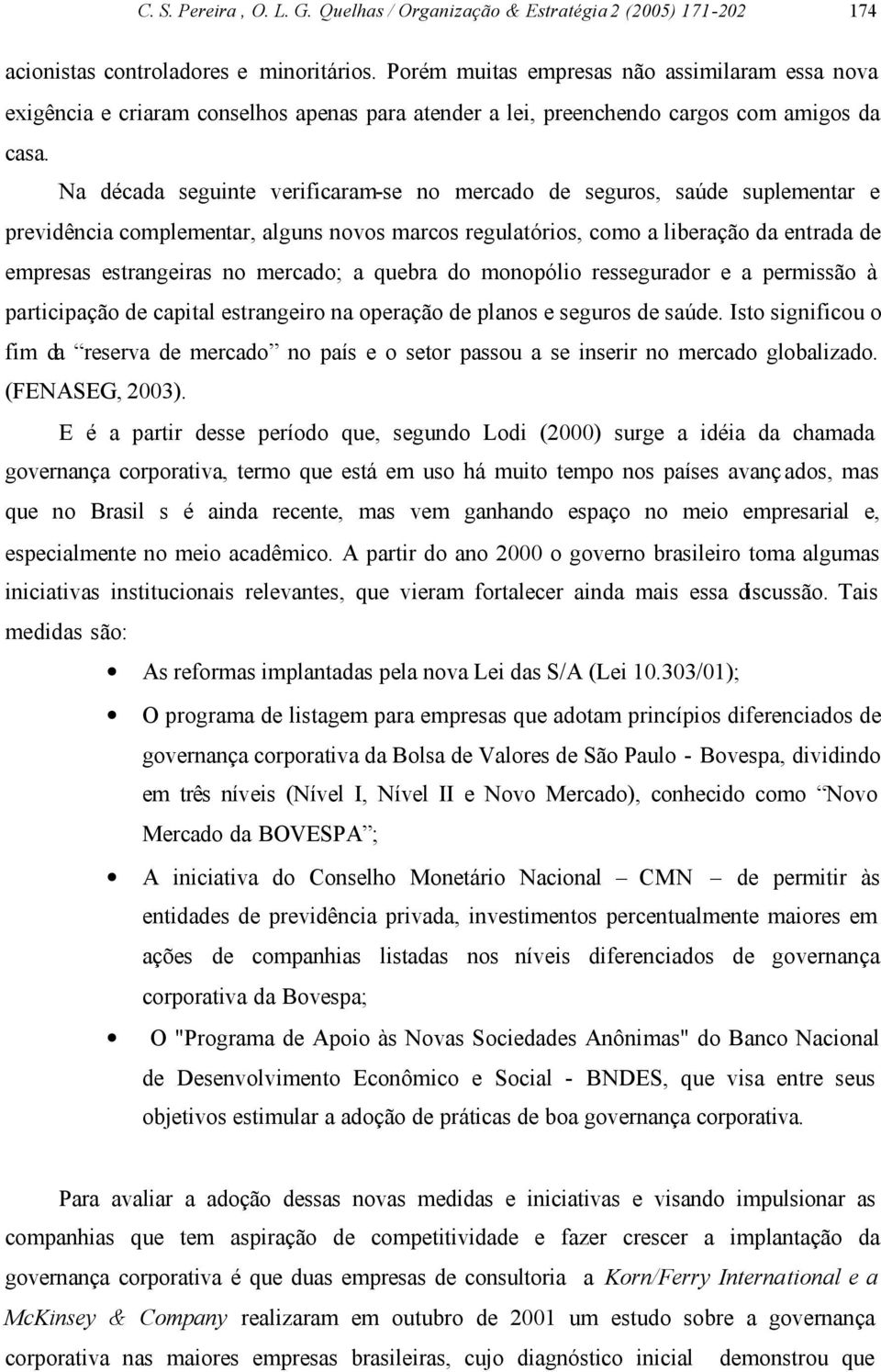 Na década seguinte verificaram-se no mercado de seguros, saúde suplementar e previdência complementar, alguns novos marcos regulatórios, como a liberação da entrada de empresas estrangeiras no