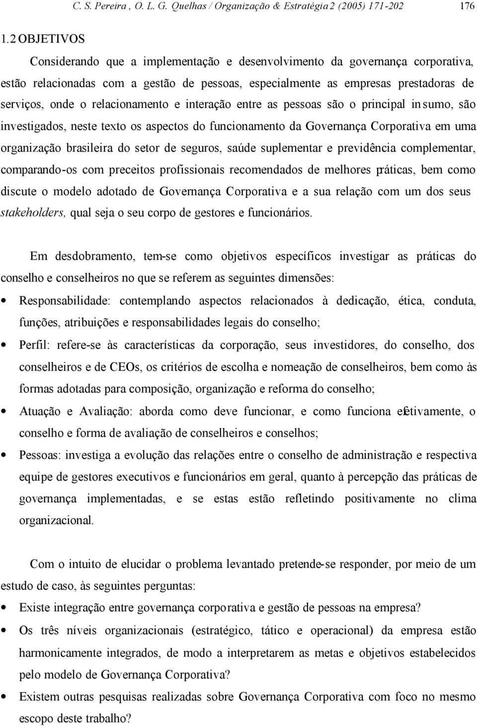 relacionamento e interação entre as pessoas são o principal in sumo, são investigados, neste texto os aspectos do funcionamento da Governança Corporativa em uma organização brasileira do setor de