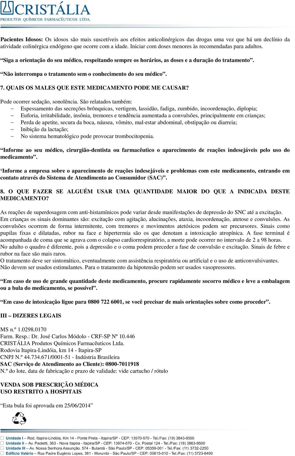 Não interrompa o tratamento sem o conhecimento do seu médico. 7. QUAIS OS MALES QUE ESTE MEDICAMENTO PODE ME CAUSAR? Pode ocorrer sedação, sonolência.