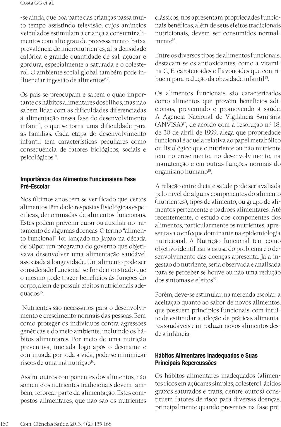 micronutrientes, alta densidade calórica e grande quantidade de sal, açúcar e gordura, especialmente a saturada e o colesterol.