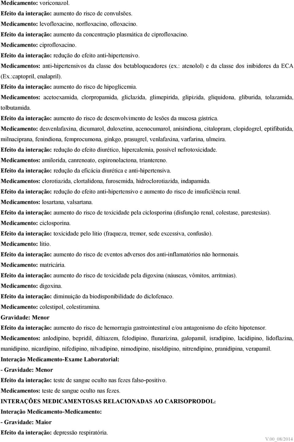 Medicamentos: anti-hipertensivos da classe dos betabloqueadores (ex.: atenolol) e da classe dos inibidores da ECA (Ex.:captopril, enalapril). Efeito da interação: aumento do risco de hipoglicemia.