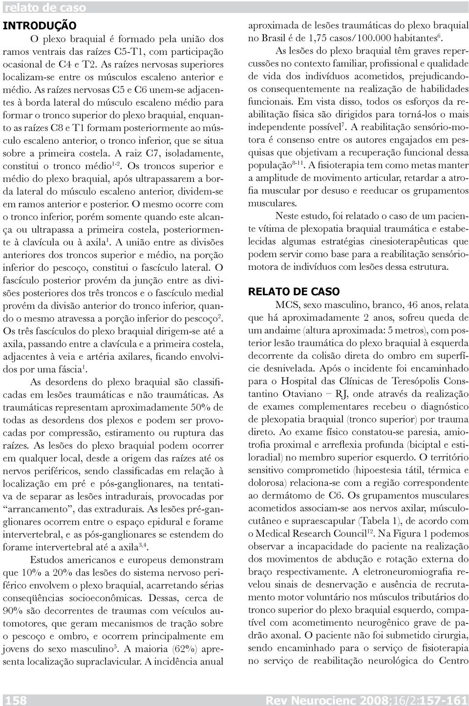 As raízes nervosas C5 e C6 unem-se adjacentes à borda lateral do músculo escaleno médio para formar o tronco superior do plexo braquial, enquanto as raízes C8 e T1 formam posteriormente ao músculo