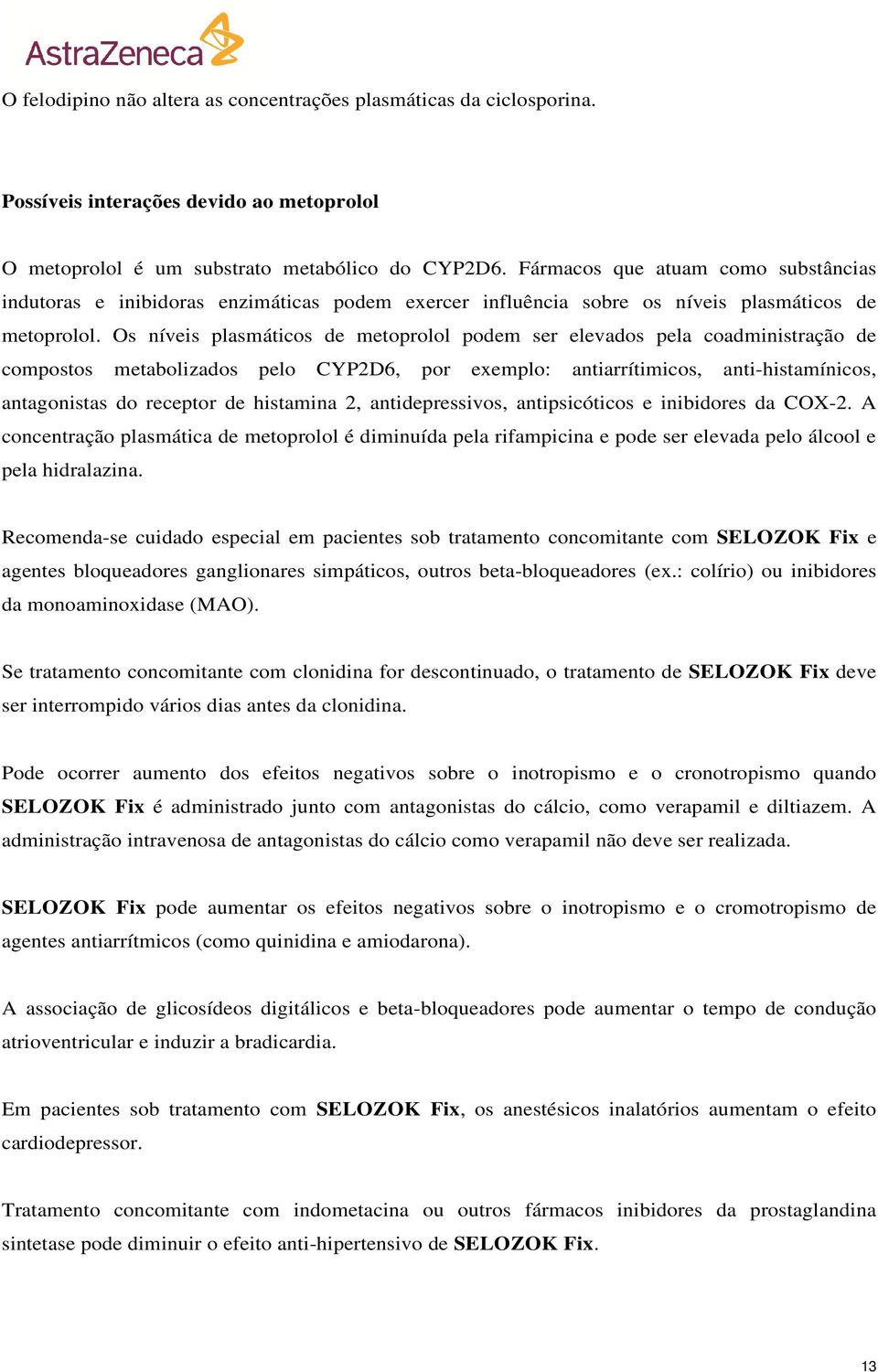 Os níveis plasmáticos de metoprolol podem ser elevados pela coadministração de compostos metabolizados pelo CYP2D6, por exemplo: antiarrítimicos, anti-histamínicos, antagonistas do receptor de