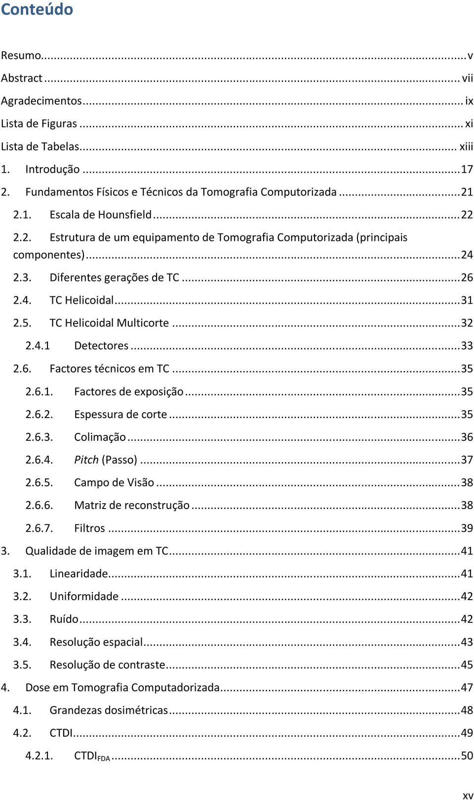 .. 33 2.6. Factores técnicos em TC... 35 2.6.1. Factores de exposição... 35 2.6.2. Espessura de corte... 35 2.6.3. Colimação... 36 2.6.4. Pitch (Passo)... 37 2.6.5. Campo de Visão... 38 2.6.6. Matriz de reconstrução.