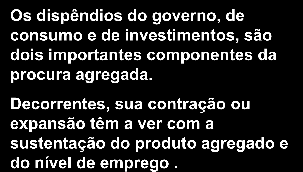 A Política Fiscal ( - / + ) Os dispêndios do governo, de consumo e de investimentos, são dois importantes componentes da