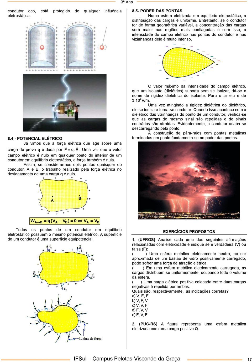 vizinhanças dele é muito intenso. 8.4 - POTENCIL ELÉTRICO Já vimos que a força elétrica que age sobre uma F q.e carga de prova q é dada por.