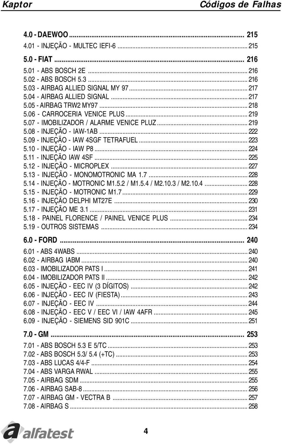 09 - INJEÇÃO - IAW 4SGF TETRAFUEL... 223 5.10 - INJEÇÃO - IAW P8... 224 5.11 - INJEÇÃO IAW 4SF... 225 5.12 - INJEÇÃO - MICROPLEX... 227 5.13 - INJEÇÃO - MONOMOTRONIC MA 1.7... 228 5.