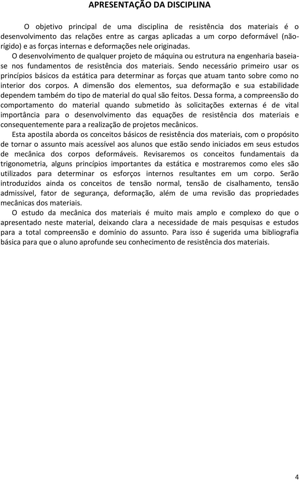 Sendo necessário primeiro usar os princípios básicos da estática para determinar as forças que atuam tanto sobre como no interior dos corpos.