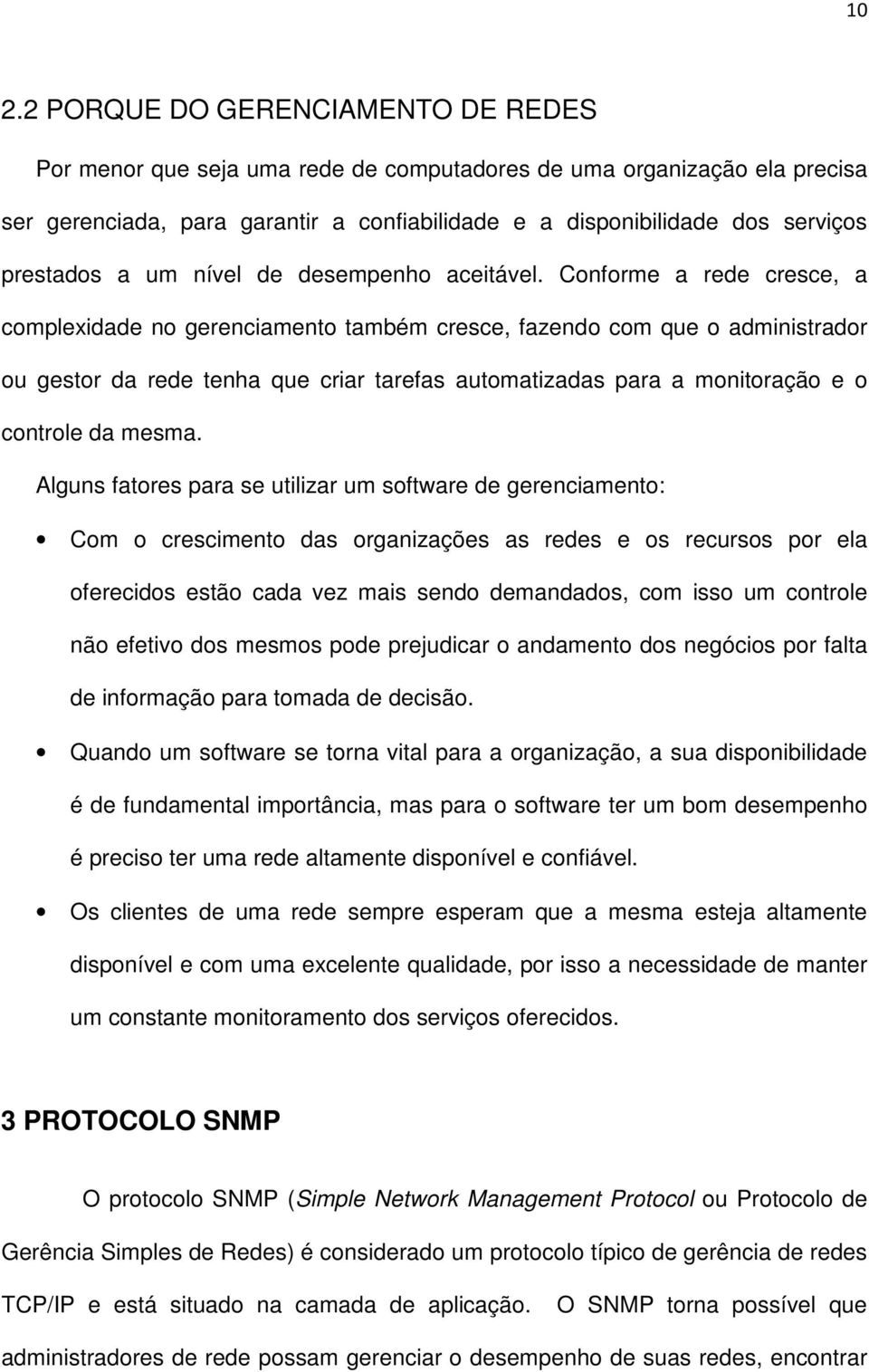 Conforme a rede cresce, a complexidade no gerenciamento também cresce, fazendo com que o administrador ou gestor da rede tenha que criar tarefas automatizadas para a monitoração e o controle da mesma.