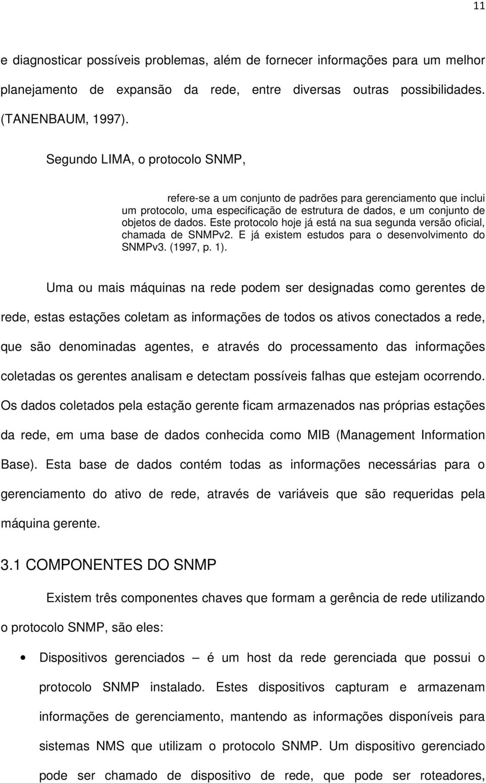 Este protocolo hoje já está na sua segunda versão oficial, chamada de SNMPv2. E já existem estudos para o desenvolvimento do SNMPv3. (1997, p. 1).