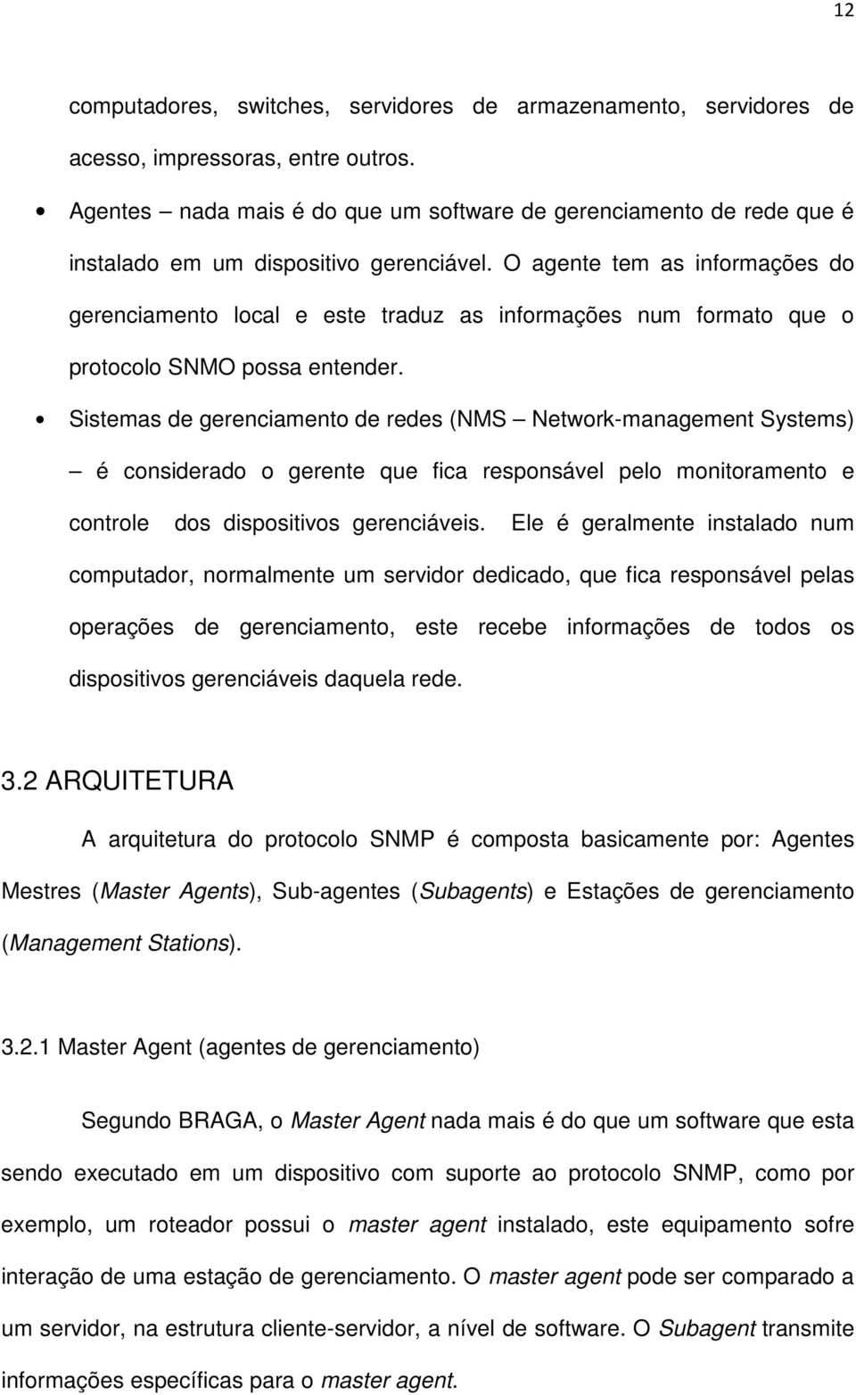 O agente tem as informações do gerenciamento local e este traduz as informações num formato que o protocolo SNMO possa entender.