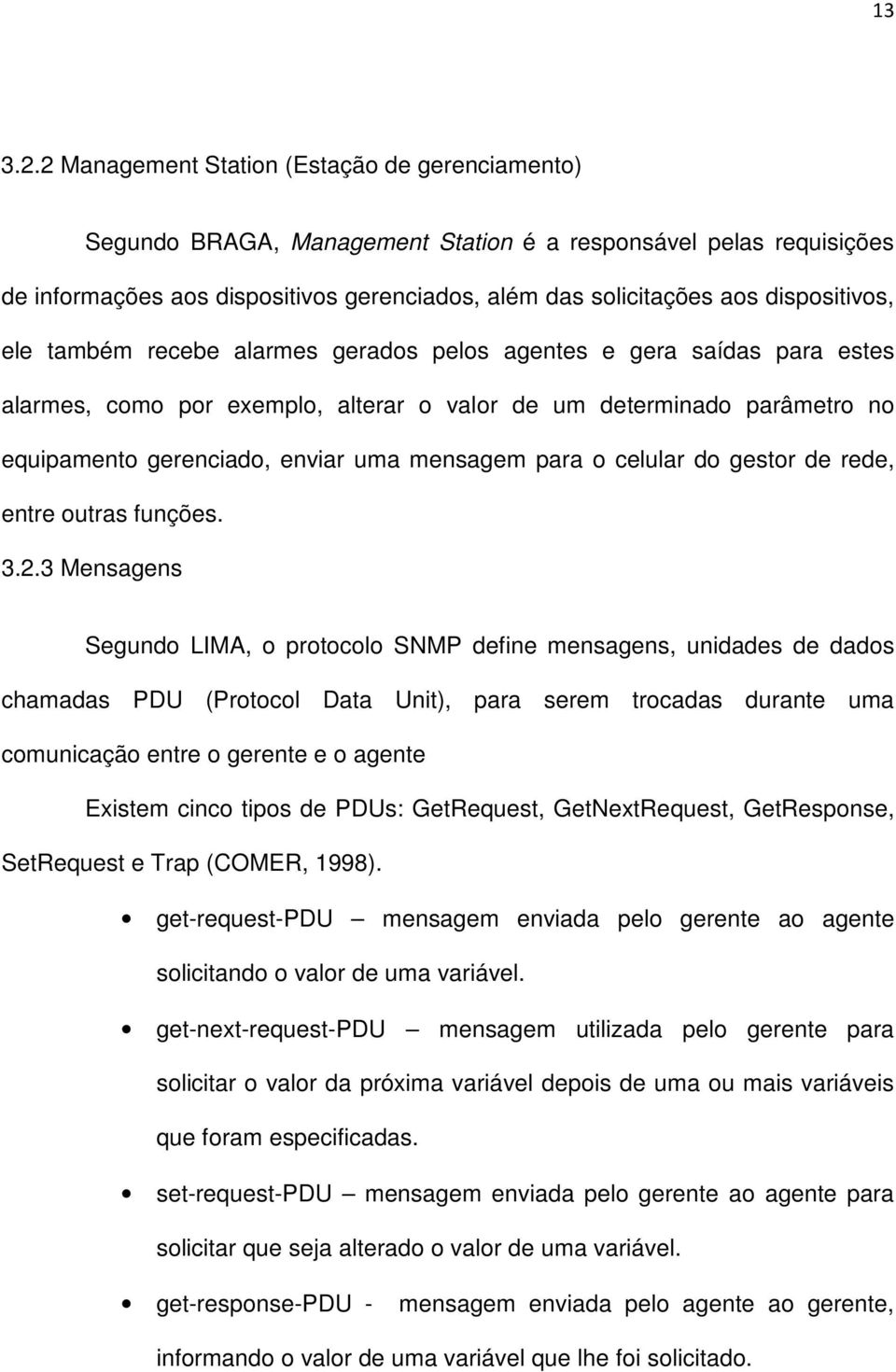 dispositivos, ele também recebe alarmes gerados pelos agentes e gera saídas para estes alarmes, como por exemplo, alterar o valor de um determinado parâmetro no equipamento gerenciado, enviar uma