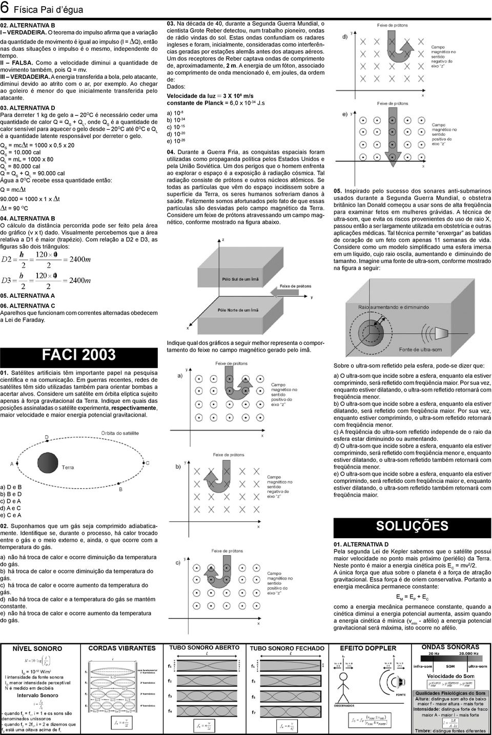 Como a velocidade diminui a quantidade de movimento também, pois Q = mv. III VERDADEIRA. A energia transferida a bola, pelo atacante, diminui devido ao atrito com o ar, por exemplo.