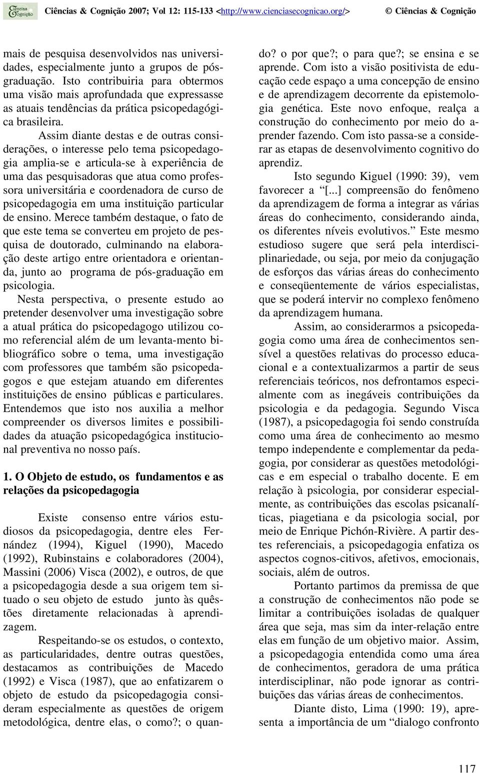 Assim diante destas e de outras considerações, o interesse pelo tema psicopedagogia amplia-se e articula-se à experiência de uma das pesquisadoras que atua como professora universitária e