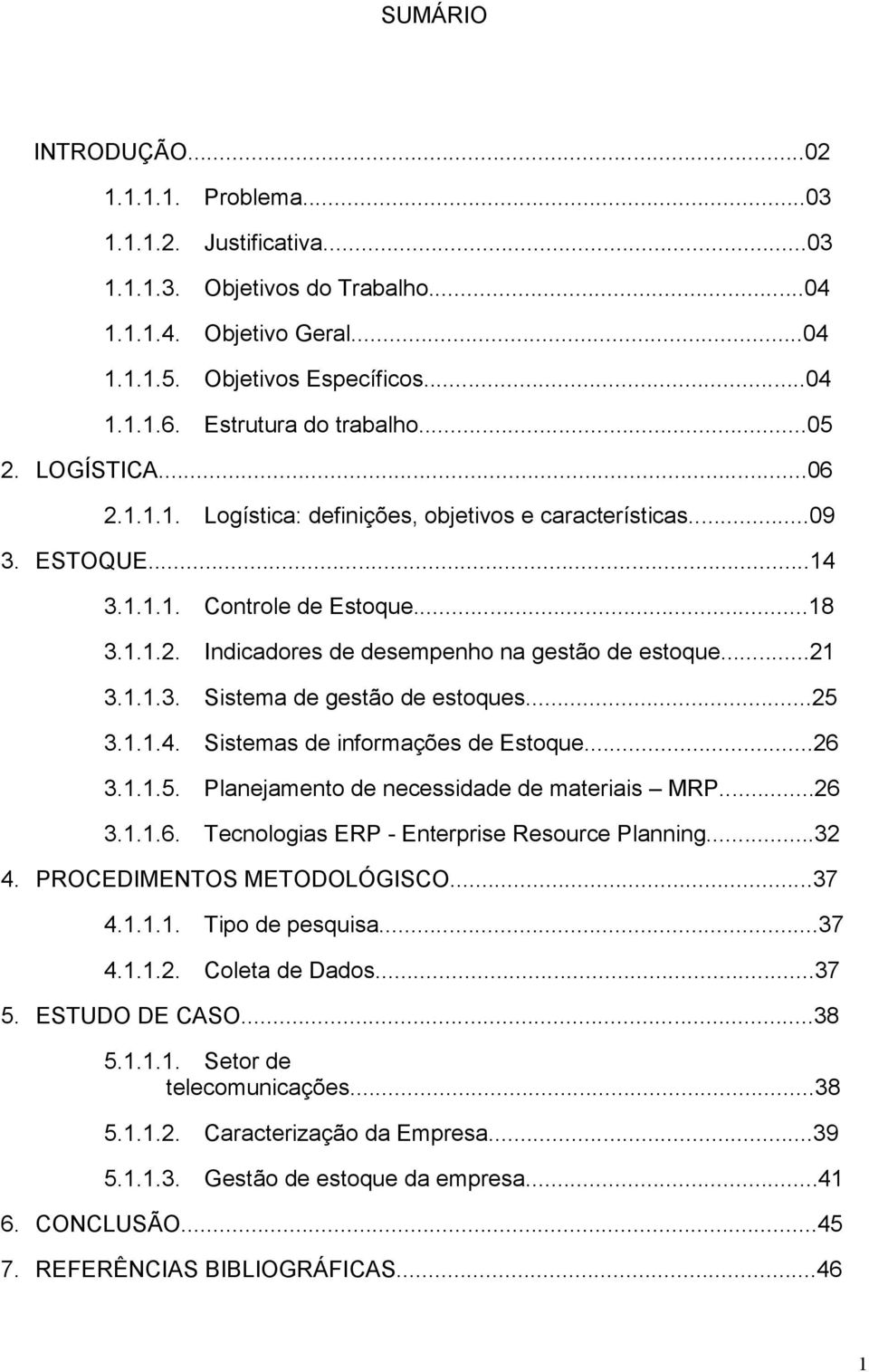 ..21 3.1.1.3. Sistema de gestão de estoques...25 3.1.1.4. Sistemas de informações de Estoque...26 3.1.1.5. Planejamento de necessidade de materiais MRP...26 3.1.1.6. Tecnologias ERP - Enterprise Resource Planning.