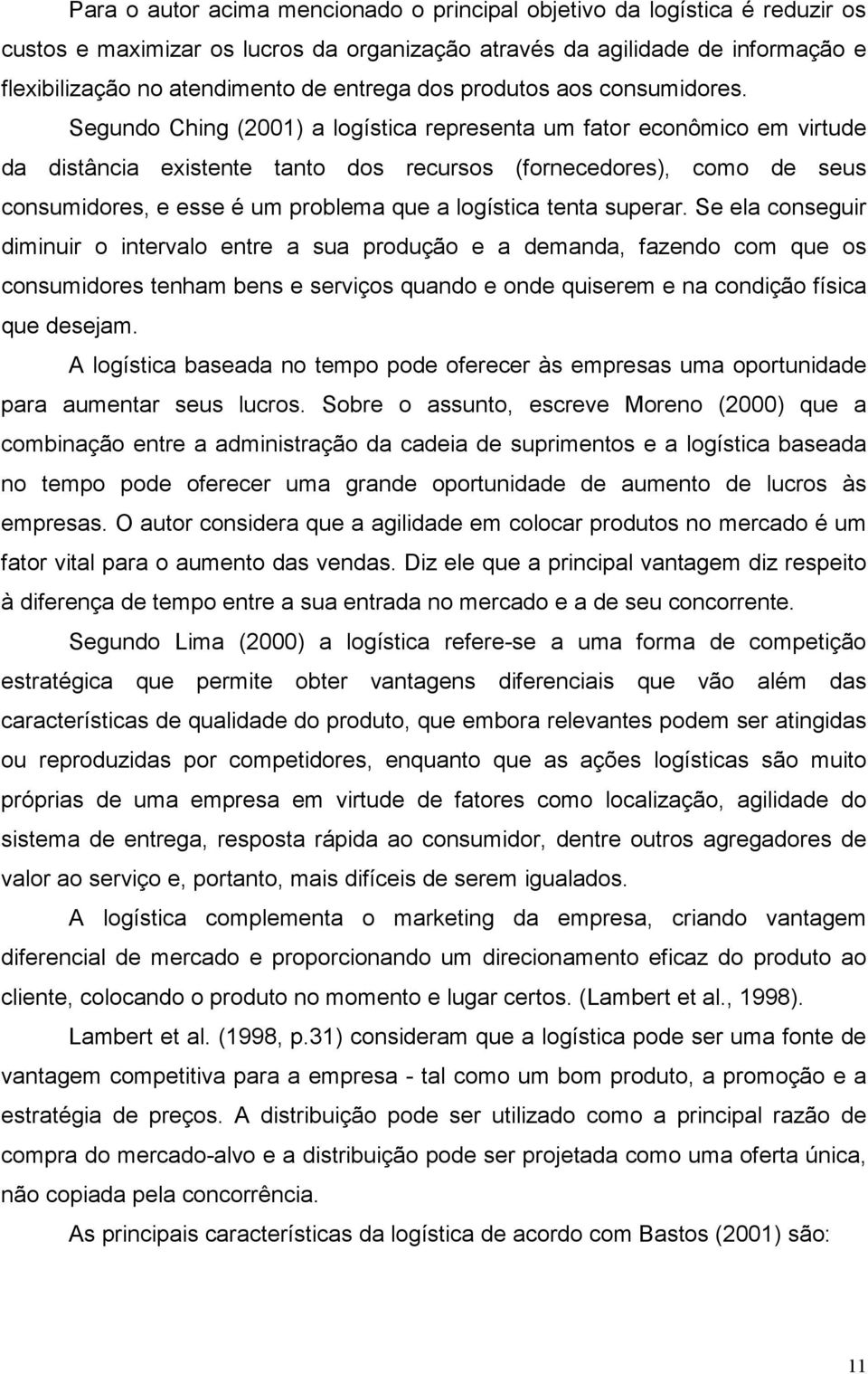 Segundo Ching (2001) a logística representa um fator econômico em virtude da distância existente tanto dos recursos (fornecedores), como de seus consumidores, e esse é um problema que a logística