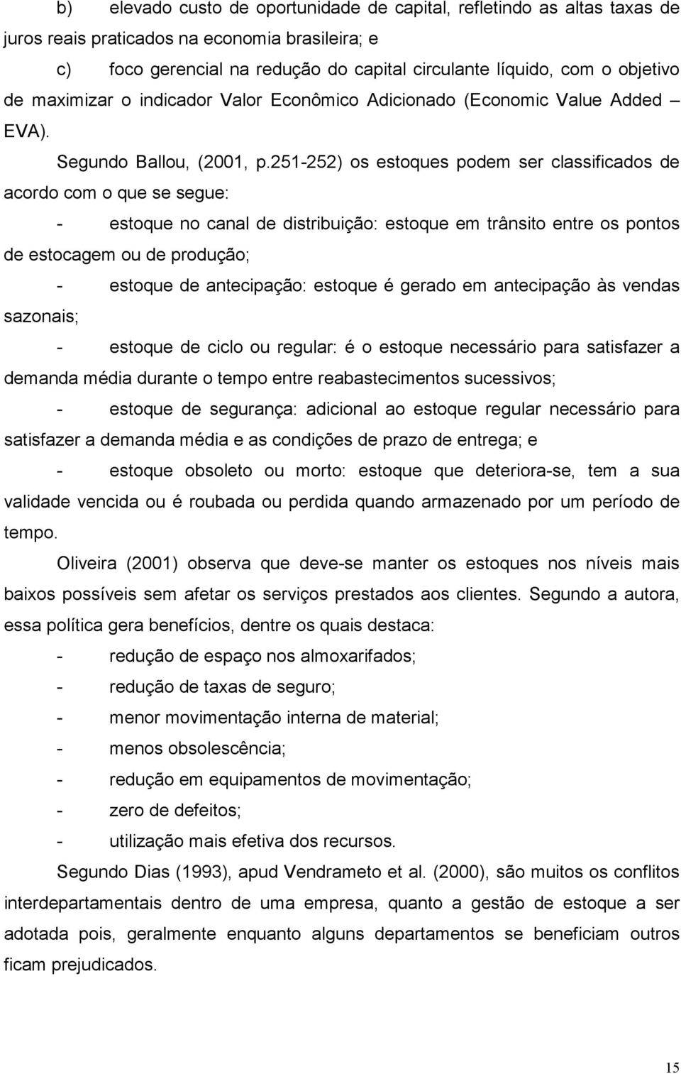 251-252) os estoques podem ser classificados de acordo com o que se segue: - estoque no canal de distribuição: estoque em trânsito entre os pontos de estocagem ou de produção; - estoque de