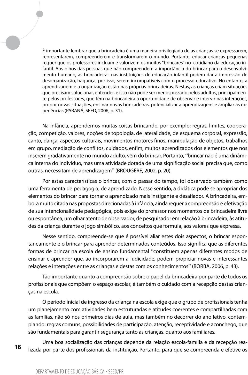 Aos olhos das pessoas que não compreendem a importância do brincar para o desenvolvimento humano, as brincadeiras nas instituições de educação infantil podem dar a impressão de desorganização,