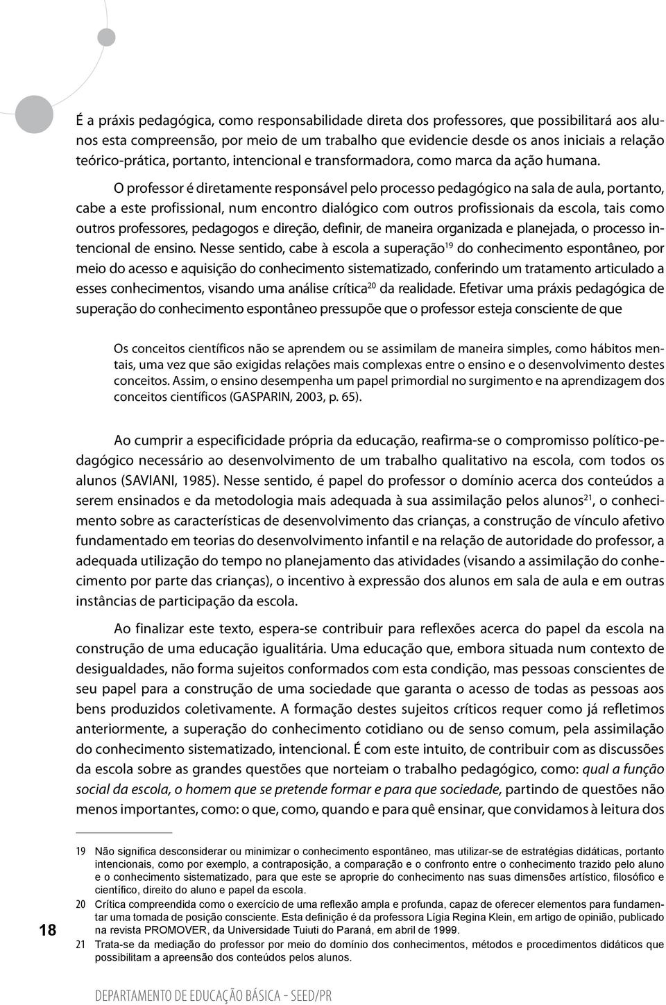 O professor é diretamente responsável pelo processo pedagógico na sala de aula, portanto, cabe a este profissional, num encontro dialógico com outros profissionais da escola, tais como outros