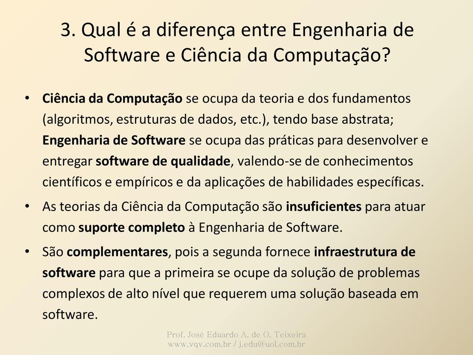 habilidades específicas. As teorias da Ciência da Computação são insuficientes para atuar como suporte completo à Engenharia de Software.