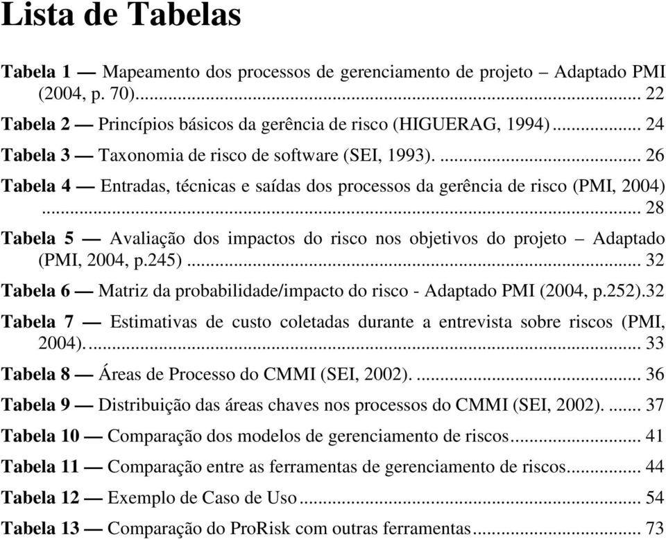 .. 28 Tabela 5 Avaliação dos impactos do risco nos objetivos do projeto Adaptado (PMI, 2004, p.245)... 32 Tabela 6 Matriz da probabilidade/impacto do risco - Adaptado PMI (2004, p.252).