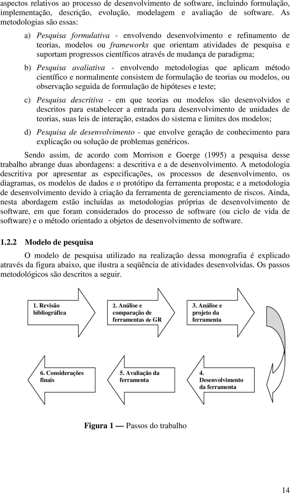 através de mudança de paradigma; b) Pesquisa avaliativa - envolvendo metodologias que aplicam método científico e normalmente consistem de formulação de teorias ou modelos, ou observação seguida de