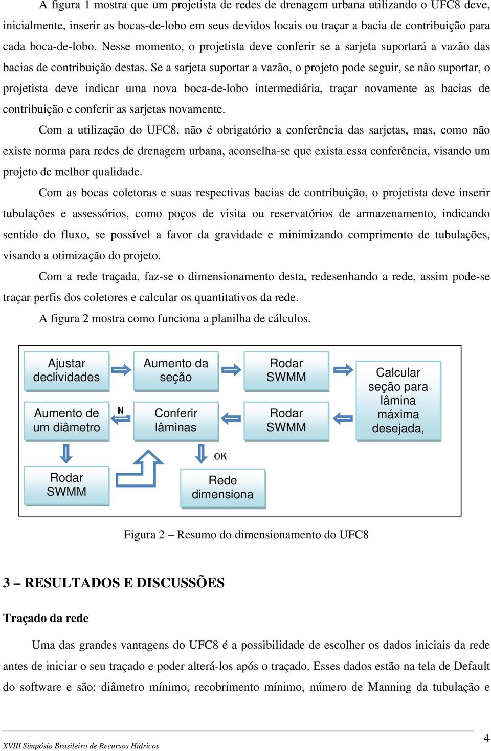 Se a sarjeta suportar a vazão, o projeto pode seguir, se não suportar, o projetista deve indicar uma nova boca-de-lobo intermediária, traçar novamente as bacias de contribuição e conferir as sarjetas