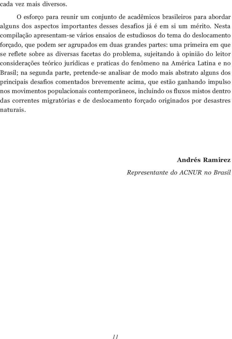 do problema, sujeitando à opinião do leitor considerações teórico jurídicas e praticas do fenômeno na América Latina e no Brasil; na segunda parte, pretende-se analisar de modo mais abstrato alguns