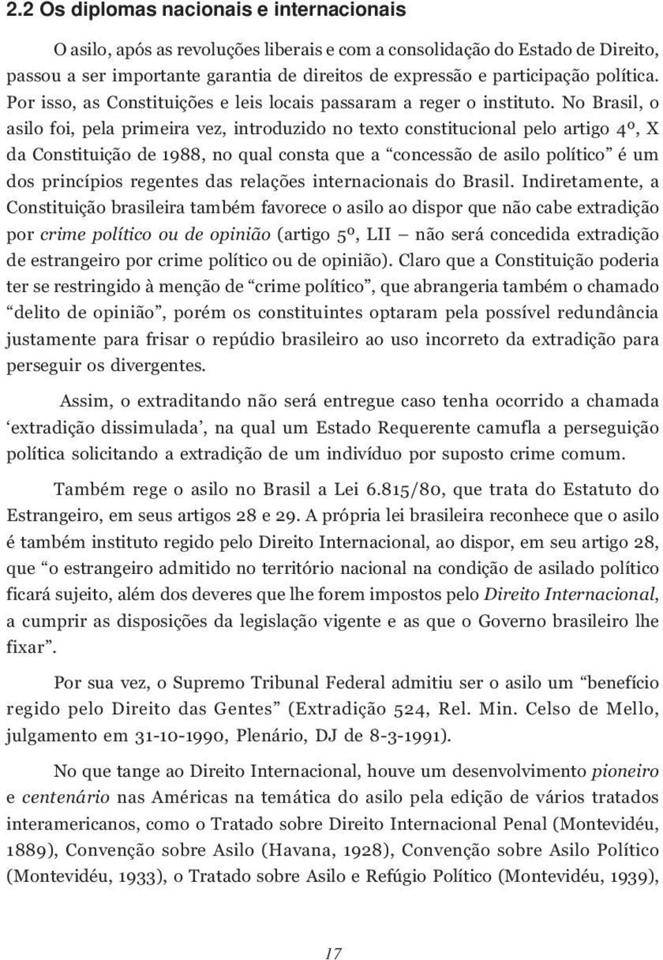 No Brasil, o asilo foi, pela primeira vez, introduzido no texto constitucional pelo artigo 4º, X da Constituição de 1988, no qual consta que a concessão de asilo político é um dos princípios regentes