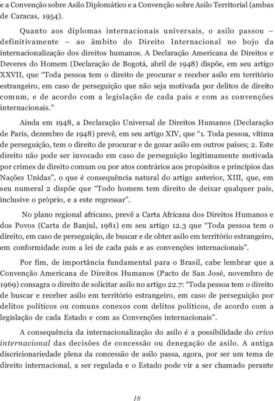 A Declaração Americana de Direitos e Deveres do Homem (Declaração de Bogotá, abril de 1948) dispõe, em seu artigo XXVII, que Toda pessoa tem o direito de procurar e receber asilo em território
