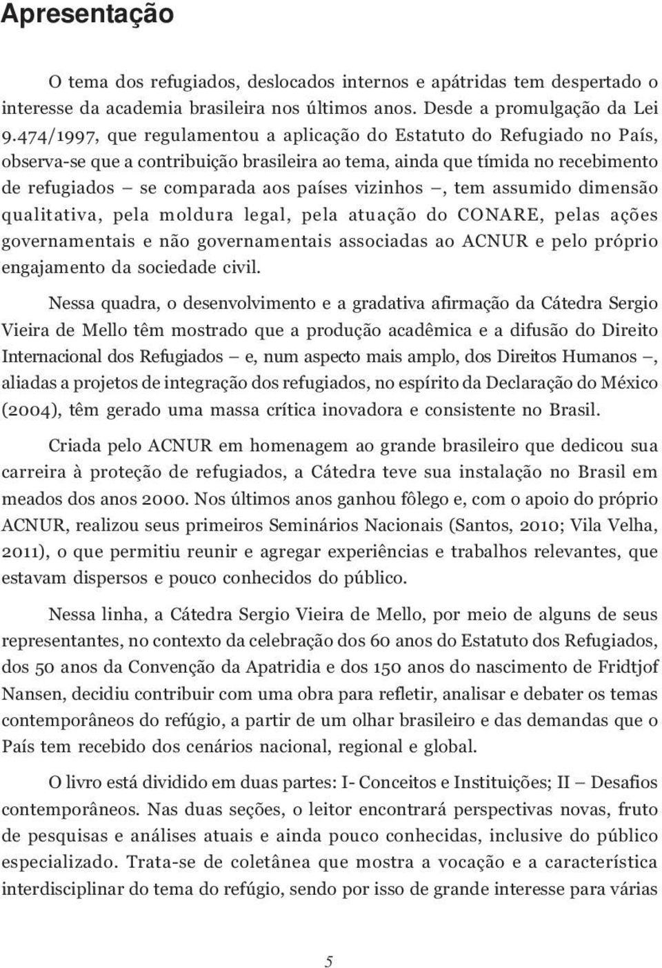 vizinhos, tem assumido dimensão qualitativa, pela moldura legal, pela atuação do CONARE, pelas ações governamentais e não governamentais associadas ao ACNUR e pelo próprio engajamento da sociedade